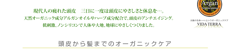 現代人の疲れた頭皮　三日に一度は頭皮にやさしさと休息を…。天然オーガニック成分アルガンオイルやハーブ成分配合で、頭皮のアンチエイジング。低刺激、ノンシリコンで人体や大地、地球にやさしくつくりました。